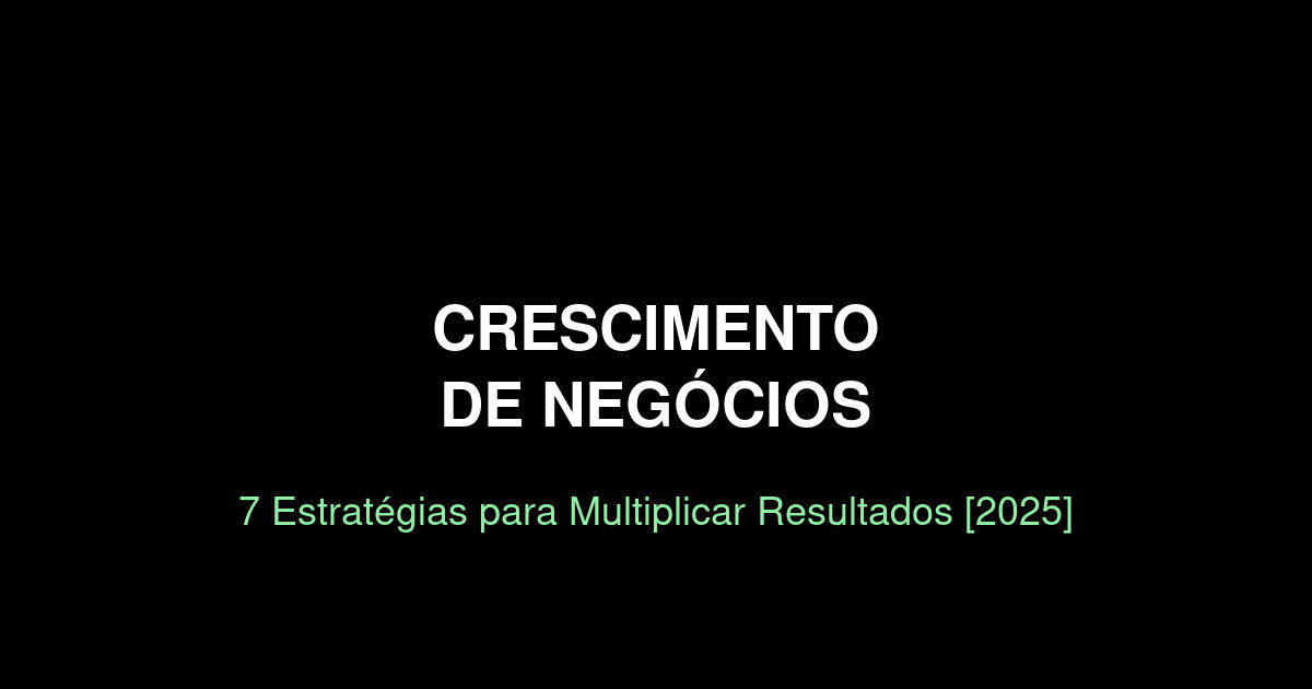 Crescimento de Negócios: 5 Estratégias para Multiplicar Resultados [2025]